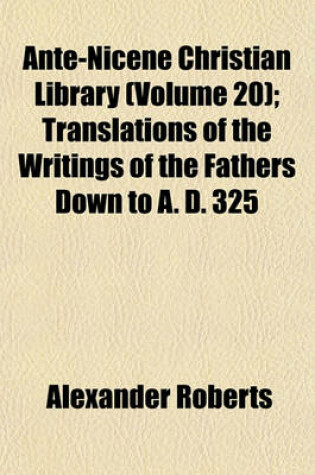 Cover of Ante-Nicene Christian Library (Volume 20); Translations of the Writings of the Fathers Down to A. D. 325