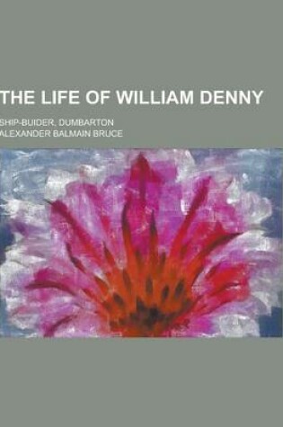 Cover of The Life of William Denny; Ship-Buider, Dumbarton