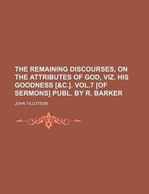 Book cover for The Remaining Discourses, on the Attributes of God, Viz. His Goodness [&C.]. Vol.7 [Of Sermons] Publ. by R. Barker