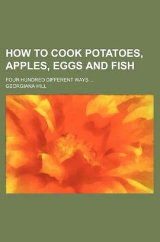 Cover of How to Cook Potatoes, Apples, Eggs and Fish; Four Hundred Different Ways