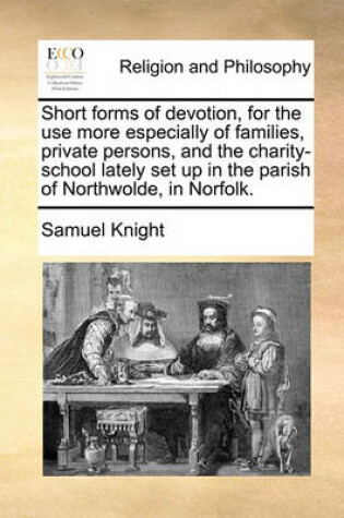 Cover of Short Forms of Devotion, for the Use More Especially of Families, Private Persons, and the Charity-School Lately Set Up in the Parish of Northwolde, in Norfolk.