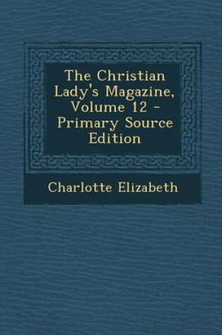 Cover of The Christian Lady's Magazine, Volume 12 - Primary Source Edition