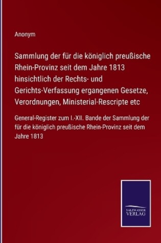 Cover of Sammlung der für die königlich preußische Rhein-Provinz seit dem Jahre 1813 hinsichtlich der Rechts- und Gerichts-Verfassung ergangenen Gesetze, Verordnungen, Ministerial-Rescripte etc