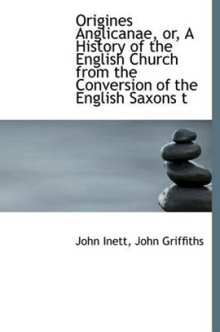 Cover of Origines Anglicanae, Or, a History of the English Church from the Conversion of the English Saxons T