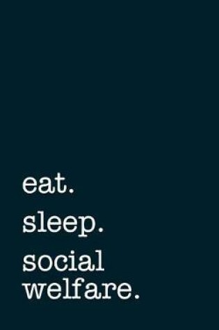 Cover of eat. sleep. social welfare. - Lined Notebook