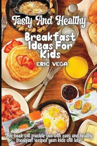 Cover of Tasty And Healthy Breakfast Ideas For Kids