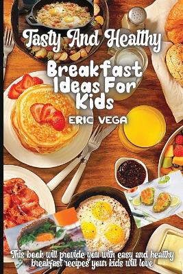 Book cover for Tasty And Healthy Breakfast Ideas For Kids