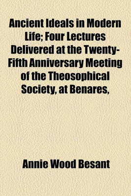 Book cover for Ancient Ideals in Modern Life; Four Lectures Delivered at the Twenty-Fifth Anniversary Meeting of the Theosophical Society