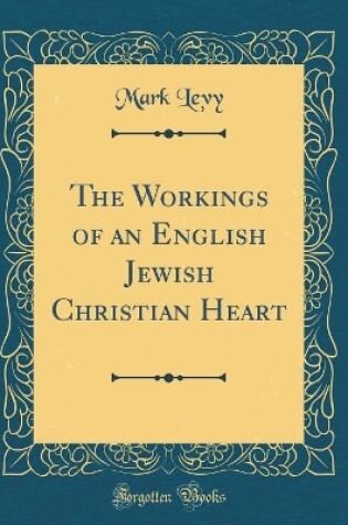 Cover of The Workings of an English Jewish Christian Heart (Classic Reprint)