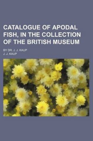 Cover of Catalogue of Apodal Fish, in the Collection of the British Museum; By Dr. J. J. Kaup