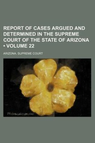 Cover of Report of Cases Argued and Determined in the Supreme Court of the State of Arizona (Volume 22)