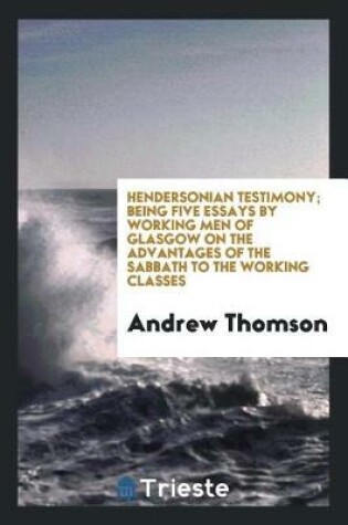 Cover of Hendersonian Testimony; Being Five Essays by Working Men of Glasgow on the Advantages of the Sabbath to the Working Classes