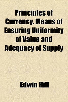 Book cover for Principles of Currency. Means of Ensuring Uniformity of Value and Adequacy of Supply