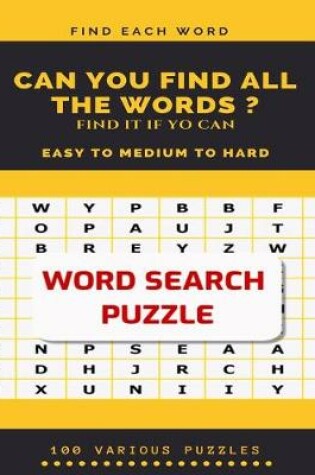 Cover of Find Each Word Can You Find All the Words ? Find It If Yo Can Easy to Medium to Hard Word Search Puzzle 100 Various Puzzles