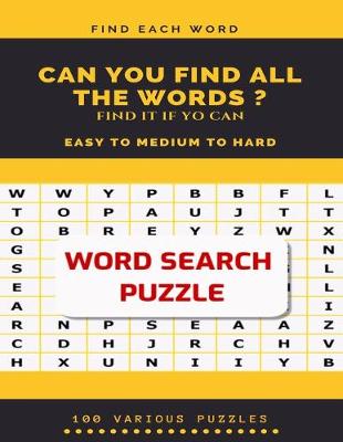 Book cover for Find Each Word Can You Find All the Words ? Find It If Yo Can Easy to Medium to Hard Word Search Puzzle 100 Various Puzzles