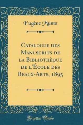 Cover of Catalogue Des Manuscrits de la Bibliothèque de l'École Des Beaux-Arts, 1895 (Classic Reprint)