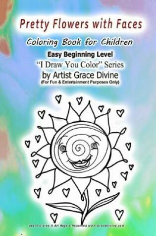 Cover of Pretty Flowers with Faces Coloring Book for Children Easy Beginning Level I Draw You Color Series by Artist Grace Divine