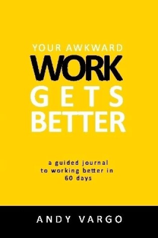 Cover of Your Awkward Work Gets Better: A Guided Journal To Working Better In 60 Days