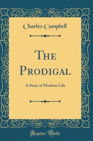 Cover of The Prodigal: A Story of Modern Life (Classic Reprint)