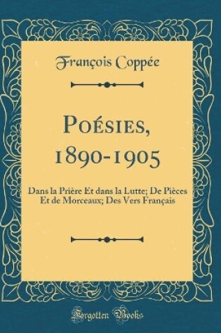 Cover of Poésies, 1890-1905: Dans la Prière Et dans la Lutte; De Pièces Et de Morceaux; Des Vers Français (Classic Reprint)