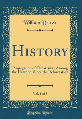 Book cover for History, Vol. 1 of 3: Propagation of Christianity Among the Heathen; Since the Reformation (Classic Reprint)