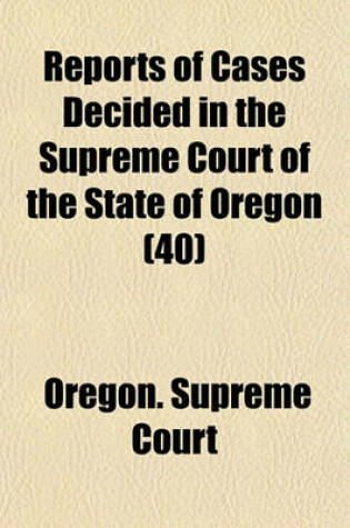 Cover of Reports of Cases Decided in the Supreme Court of the State of Oregon (Volume 40)