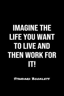 Book cover for Imagine The Life You Want To Live And Then Work For It Standard Booklets