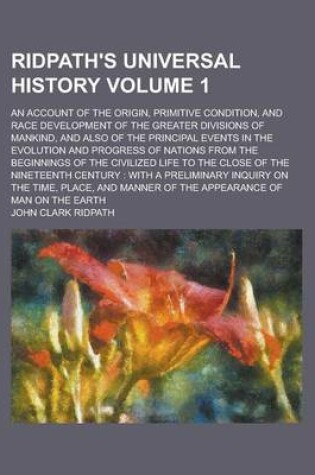 Cover of Ridpath's Universal History; An Account of the Origin, Primitive Condition, and Race Development of the Greater Divisions of Mankind, and Also of the Principal Events in the Evolution and Progress of Nations from the Beginnings Volume 1