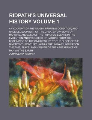 Book cover for Ridpath's Universal History; An Account of the Origin, Primitive Condition, and Race Development of the Greater Divisions of Mankind, and Also of the Principal Events in the Evolution and Progress of Nations from the Beginnings Volume 1