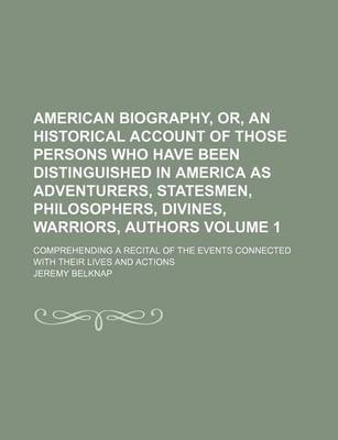 Book cover for American Biography, Or, an Historical Account of Those Persons Who Have Been Distinguished in America as Adventurers, Statesmen, Philosophers, Divines, Warriors, Authors; Comprehending a Recital of the Events Connected with Their Volume 1