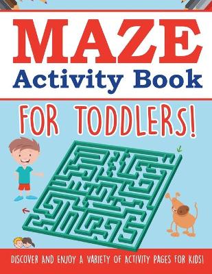 Book cover for Maze Activity Book For Toddlers! Discover And Enjoy A Variety Of Activity Pages For Kids!