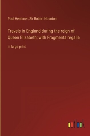 Cover of Travels in England during the reign of Queen Elizabeth; with Fragmenta regalia