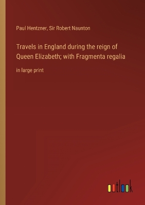 Book cover for Travels in England during the reign of Queen Elizabeth; with Fragmenta regalia