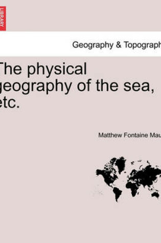 Cover of The Physical Geography of the Sea, Etc. a New Edition with Revised Charts