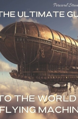 Cover of The Ultimate Guide to the World of Flying Machines
