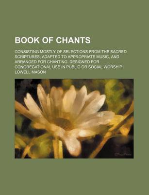 Book cover for Book of Chants; Consisting Mostly of Selections from the Sacred Scriptures, Adapted to Appropriate Music, and Arranged for Chanting. Designed for Congregational Use in Public or Social Worship