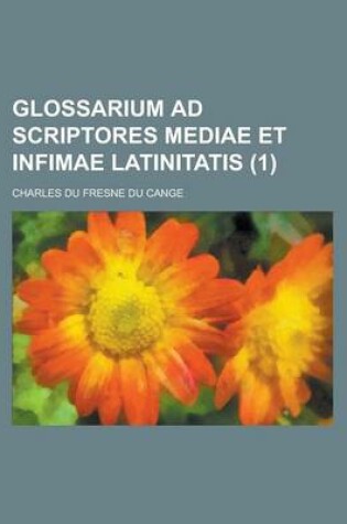 Cover of Glossarium Ad Scriptores Mediae Et Infimae Latinitatis (1 )