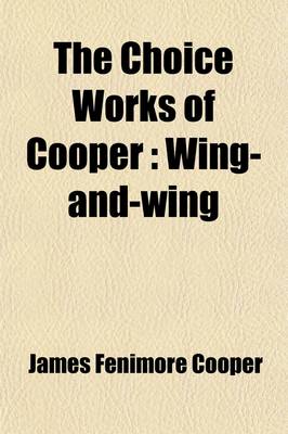 Book cover for The Choice Works of Cooper (Volume 17); Wing-And-Wing