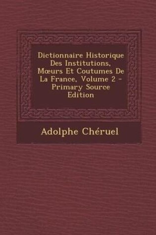 Cover of Dictionnaire Historique Des Institutions, M Urs Et Coutumes de La France, Volume 2 - Primary Source Edition