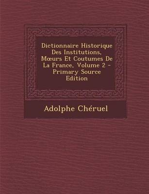 Book cover for Dictionnaire Historique Des Institutions, M Urs Et Coutumes de La France, Volume 2 - Primary Source Edition