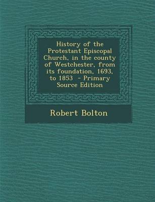 Book cover for History of the Protestant Episcopal Church, in the County of Westchester, from Its Foundation, 1693, to 1853 - Primary Source Edition