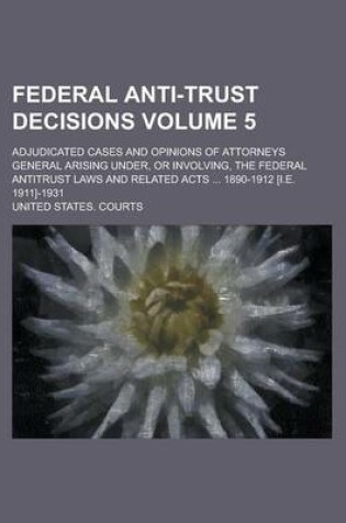 Cover of Federal Anti-Trust Decisions; Adjudicated Cases and Opinions of Attorneys General Arising Under, or Involving, the Federal Antitrust Laws and Related