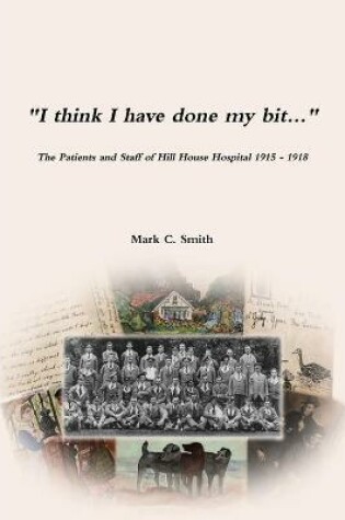 Cover of I think I have done my bit...- The Soldiers and Staff of Hill House Hospital 1915 -1918