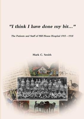 Book cover for I think I have done my bit...- The Soldiers and Staff of Hill House Hospital 1915 -1918