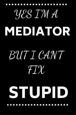 Book cover for Yes I'm A Mediator But I Can't Fix Stupid