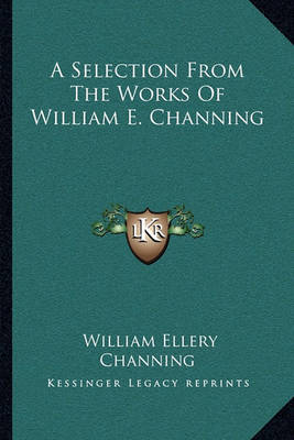 Book cover for A Selection from the Works of William E. Channing