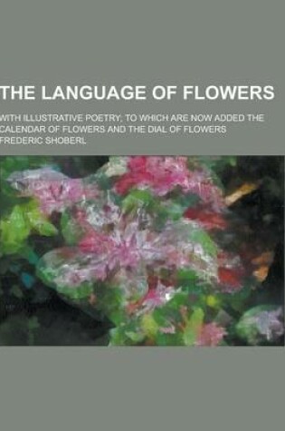 Cover of The Language of Flowers; With Illustrative Poetry; To Which Are Now Added the Calendar of Flowers and the Dial of Flowers