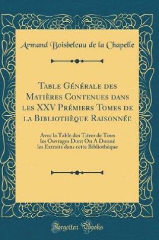 Cover of Table Générale Des Matières Contenues Dans Les XXV Prémiers Tomes de la Bibliothèque Raisonnée