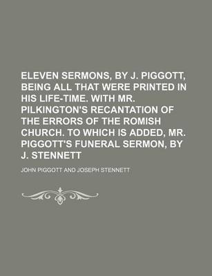 Book cover for Eleven Sermons, by J. Piggott, Being All That Were Printed in His Life-Time. with Mr. Pilkington's Recantation of the Errors of the Romish Church. to Which Is Added, Mr. Piggott's Funeral Sermon, by J. Stennett