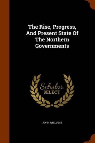 Cover of The Rise, Progress, and Present State of the Northern Governments